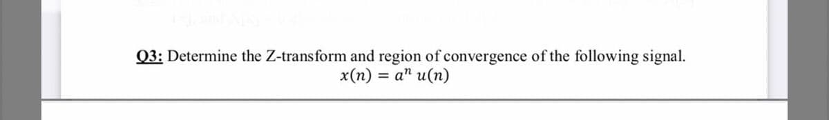 Q3: Determine the Z-transform and region of convergence of the following signal.
x(n) = a" u(n)
