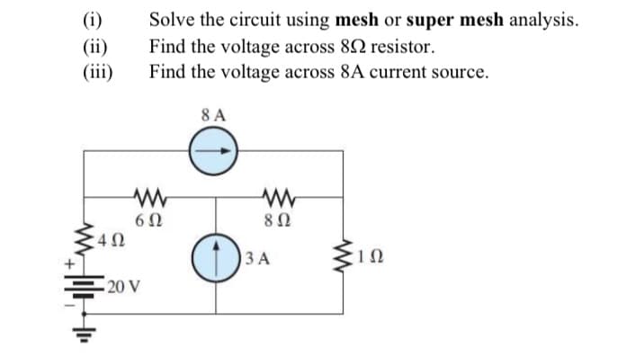 (i)
(ii)
(iii)
4Ω
Solve the circuit using mesh or super mesh analysis.
Find the voltage across 802 resistor.
Find the voltage across 8A current source.
www
6Ω
20 V
8 A
www
8 Ω
3 A
ડ્રે
ΤΩ