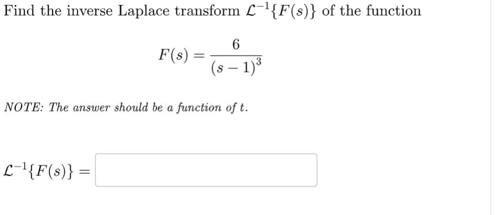 Find the inverse Laplace transform L¯¹{F(s)} of the function
F(s)
L-¹{F(s)} =
=
6
(s − 1)³
NOTE: The answer should be a function of t.
