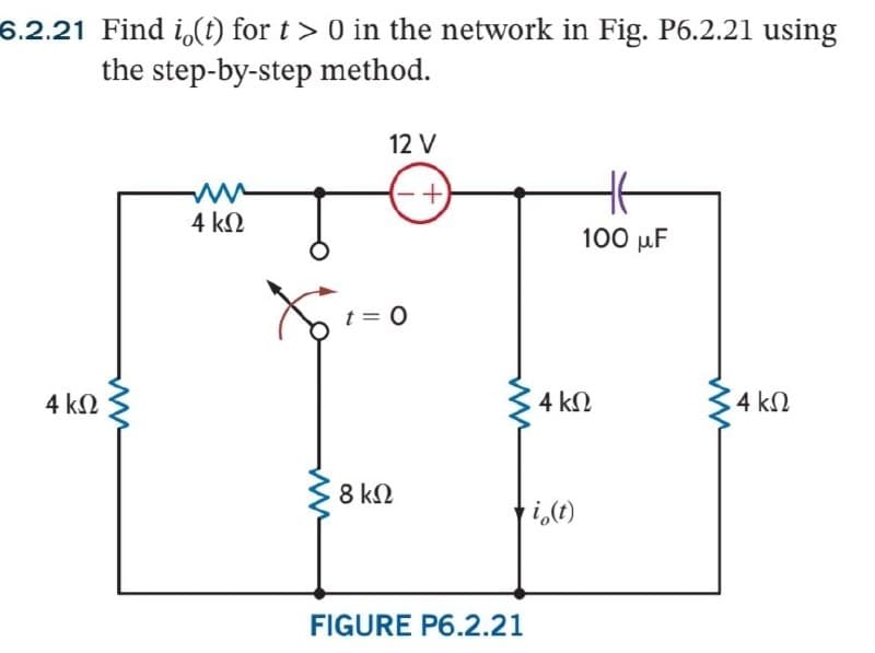 6.2.21 Find i。(t) for t > 0 in the network in Fig. P6.2.21 using
the step-by-step method.
ww
4 ΚΩ
12 V
+
4 ΚΩ
t = 0
100 μF
4 ΚΩ
4 ΚΩ
8 ΚΩ
i(t)
FIGURE P6.2.21