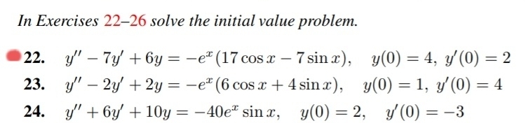 In Exercises 22-26 solve the initial value problem.
22. y'"- 7y +6y= -e* (17 cos x
7 sin x),
23.
24. y" + 6y +10y = -40e* sinx,
-
y(0) = 4, y'(0) = 2
y(0) = 1, y'(0) = 4
y'(0) = -3
y" - 2y + 2y = −e (6 cos x + 4 sinx),
y(0)=2,
