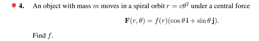 4.
An object with mass m moves in a spiral orbit r = c0² under a central force
F(r, 0) = f(r) (cos 0 i + sin(j).
Find f.