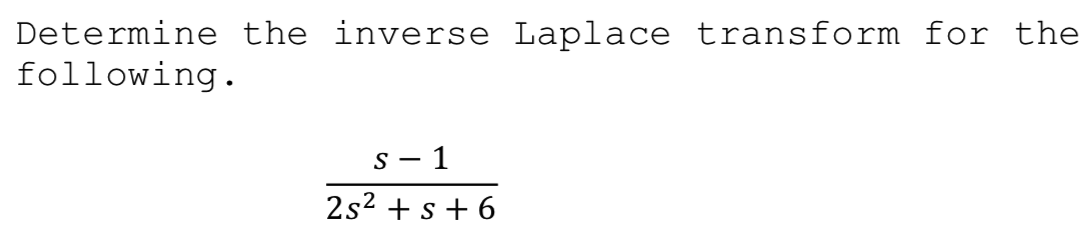 Determine the inverse Laplace transform for the
following.
s - 1
2s2 + s+ 6
