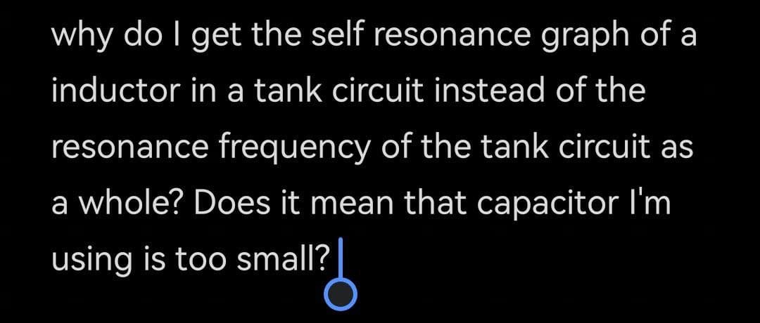 why do I get the self resonance graph of a
inductor in a tank circuit instead of the
resonance frequency of the tank circuit as
a whole? Does it mean that capacitor l'm
using is too small?
