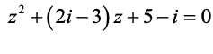 z² +(2i – 3) z+ 5-i= 0
