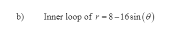 b)
Inner loop of r = 8 – 16sin (0)
