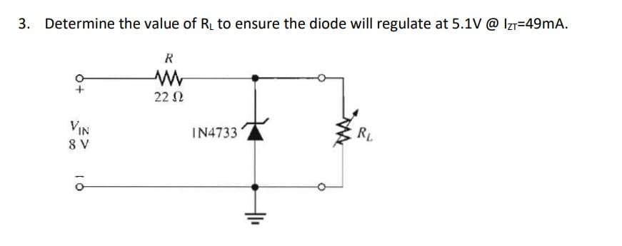 3. Determine the value of R₁ to ensure the diode will regulate at 5.1V @ IzT-49mA.
VIN
8 V
R
www
22 Ω
IN4733
RL