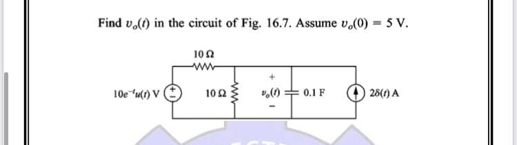 Find vo(t) in the circuit of Fig. 16.7. Assume v,(0) = 5 V.
1052
ww
10e 'u(t) V
0.1 F
28(1) A
102