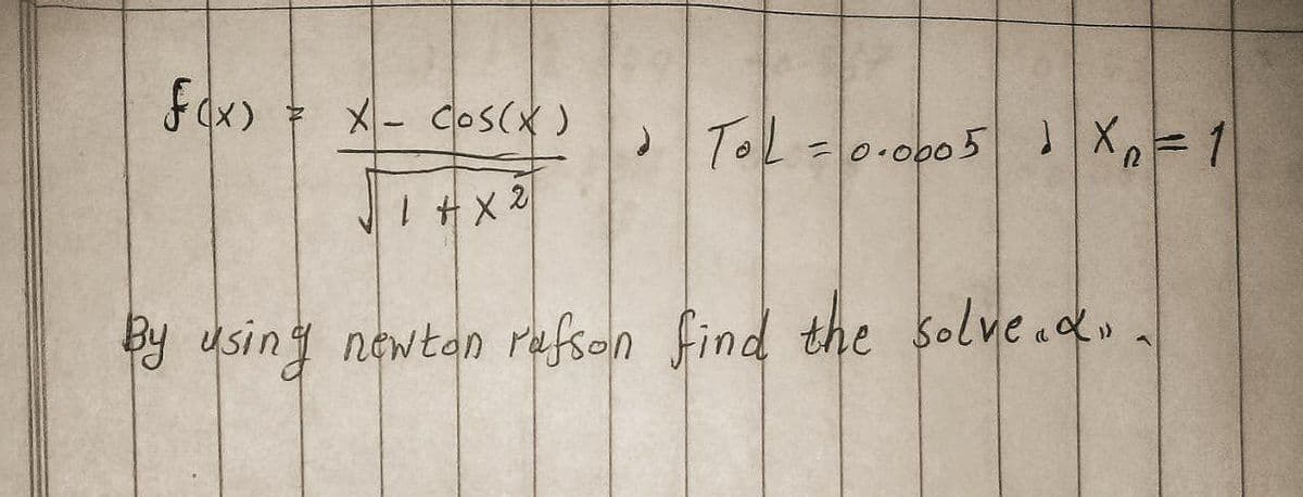 f(x)
X- COS(X)
1 + x 2
By using newton rafson find the solve«<»
ToL = 0.0005 1 X₂ = 1