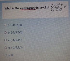 (n!)°3"
(2n)
What is the convergency interval of
O a. (-4/3,4/3]
O b. (-2/3,2/31
O .(-4/3,4/3)
O d. (-2/3,2/3)
O e. R
