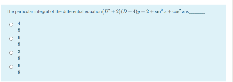 The particular integral of the differential equation (D + 2)(D+4)y =2+sin? r + cos? a is_
