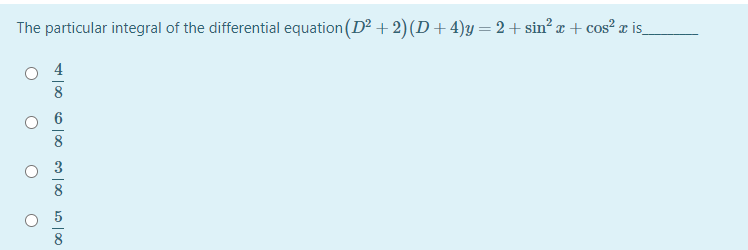 The particular integral of the differential equation (D + 2)(D+4)y =2+sin? a + cos? a is_
8
