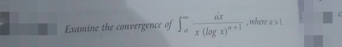 áx
Examine the convergence of
where a>1.
*(log x)" +1
