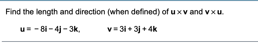 Find the length and direction (when defined) of u xv and vxu.
u= - 8i – 4j – 3k,
v= 3i + 3j + 4k
