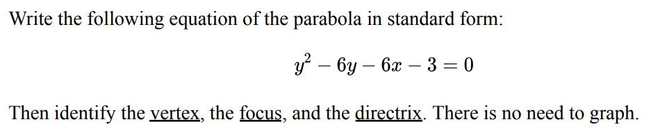 Write the following equation of the parabola in standard form:
y²-6y - 6x3 = 0
Then identify the vertex, the focus, and the directrix. There is no need to graph.