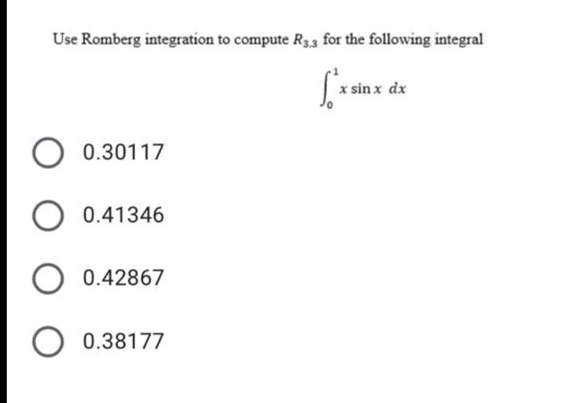Use Romberg integration to compute Rg.3 for the following integral
x sin x dx
0.30117
0.41346
0.42867
0.38177
