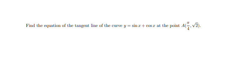 Find the equation of the tangent line of the curve y = sin r + cos r at the point A(, v2).
