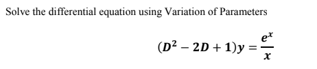 Solve the differential equation using Variation of Parameters
e*
(D2 — 2D + 1)у
