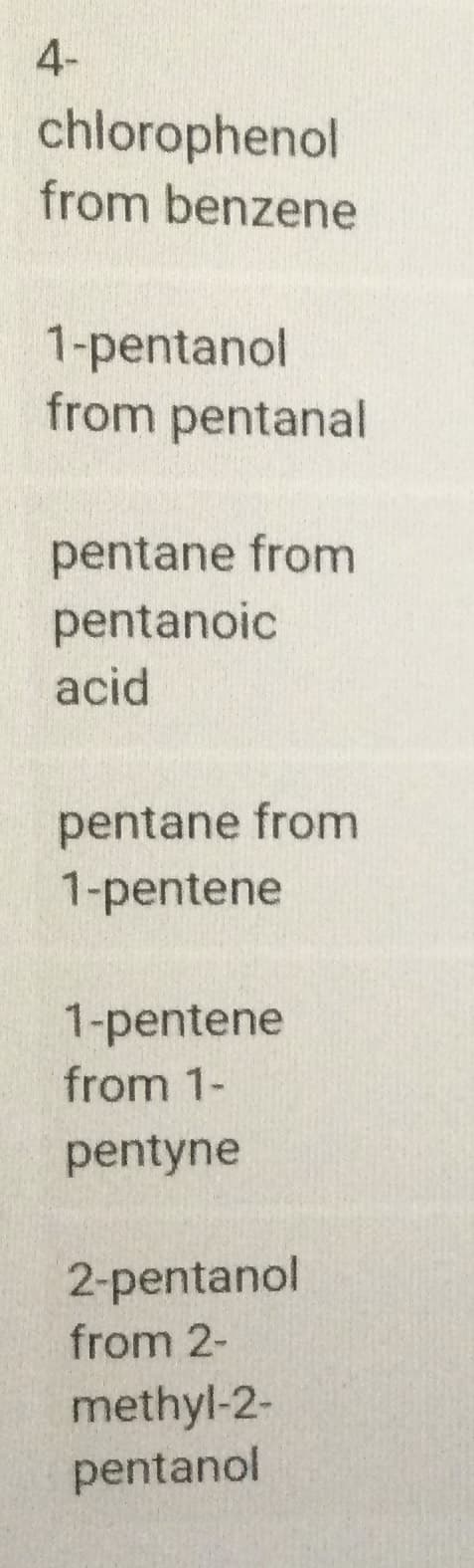 4-
chłorophenol
from benzene
1-pentanol
from pentanal
pentane from
pentanoic
acid
pentane from
1-pentene
1-pentene
from 1-
pentyne
2-pentanol
from 2-
methyl-2-
pentanol
