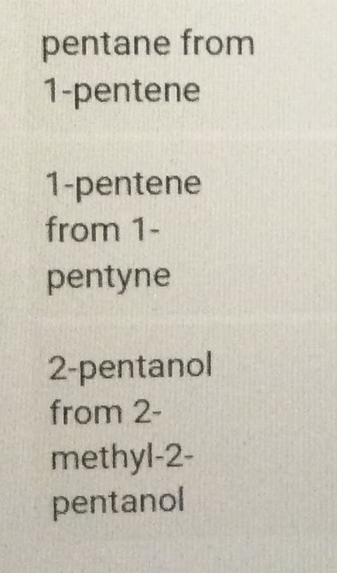 pentane from
1-pentene
1-pentene
from 1-
pentyne
2-pentanol
from 2-
methyl-2-
pentanol
