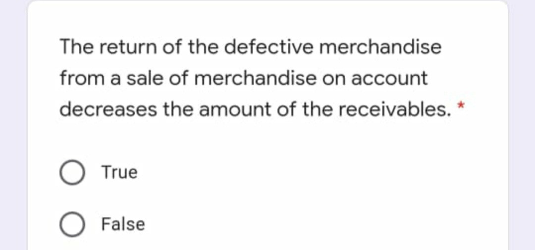 The return of the defective merchandise
from a sale of merchandise on account
decreases the amount of the receivables. *
True
False
