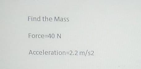 Find the Mass
Force 40 N
Acceleration=2.2 m/s2