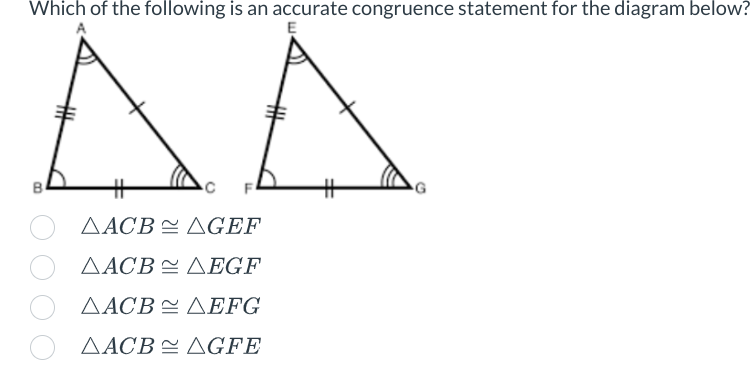 Which of the following is an accurate congruence statement for the diagram below?
AA
AACB AGEF
AACB AEGF
AACB AEFG
AACB AGFE