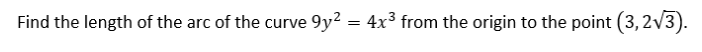 Find the length of the arc of the curve 9y2 = 4x3 from the origin to the point (3,2V3).
