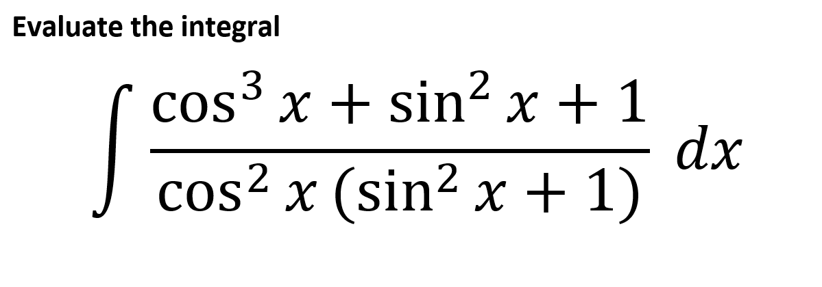 Evaluate the integral
cos3
x + sin² x + 1
dx
cos² x (sin2 x + 1)
