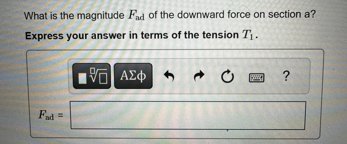 What is the magnitude Fad of the downward force on section a?
Express your answer in terms of the tension T₁.
跖
ΤΙ ΑΣΦ
t
0
?
Fad =