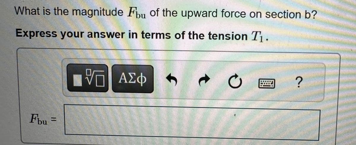 What is the magnitude Fbu of the upward force on section b?
Express your answer in terms of the tension T₁.
ΤΟ ΑΣΦ
t
0
?
3.
Fbu