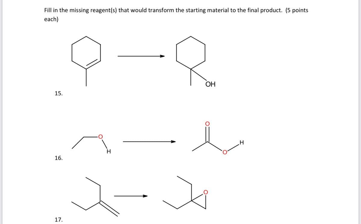 Fill in the missing reagent(s) that would transform the starting material to the final product. (5 points
each)
ОН
15.
H.
16.
17.
