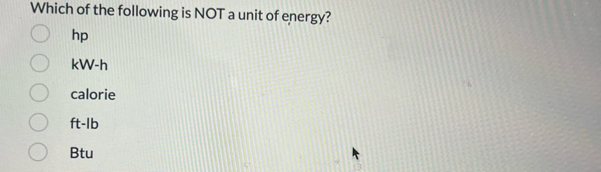 Which of the following is NOT a unit of energy?
hp
kW-h
calorie
ft-lb
Btu