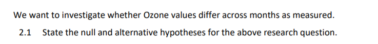 We want to investigate whether Ozone values differ across months as measured.
2.1 State the null and alternative hypotheses for the above research question.
