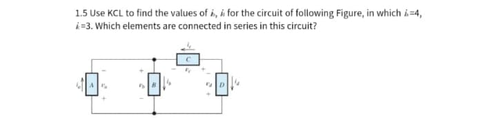 1.5 Use KCL to find the values of , & for the circuit of following Figure, in which i=4,
*=3. Which elements are connected in series in this circuit?
A
B
"e
FD