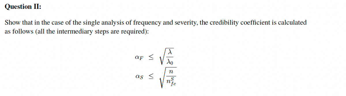 Question II:
Show that in the case of the single analysis of frequency and severity, the credibility coefficient is calculated
as follows (all the intermediary steps are required):
af <
n
as
VI
