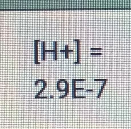 [H+] =
2.9E-7
