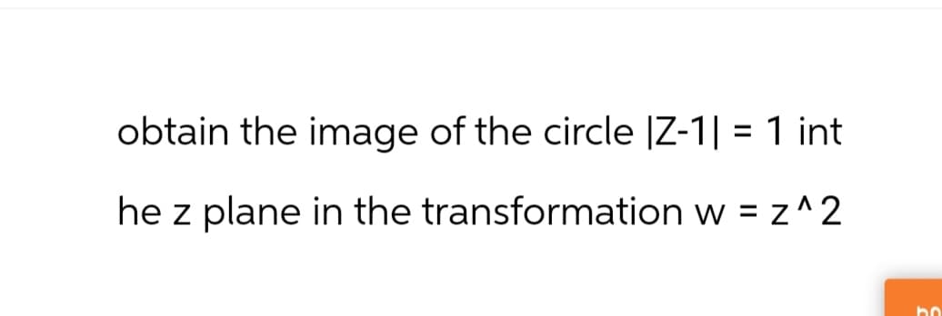 obtain the image of the circle |Z-1|= 1 int
he z plane in the transformation w = z^2
bo