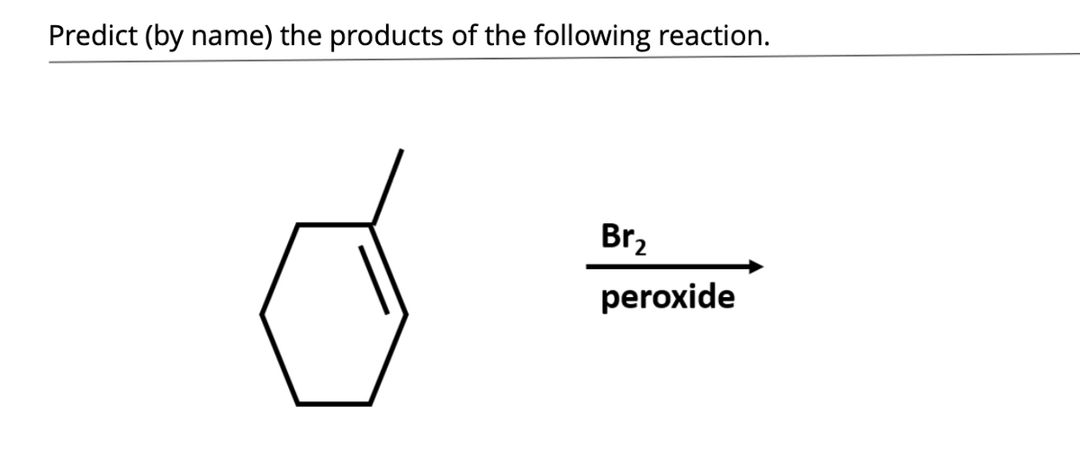 Predict (by name) the products of the following reaction.
Br,
peroxide
