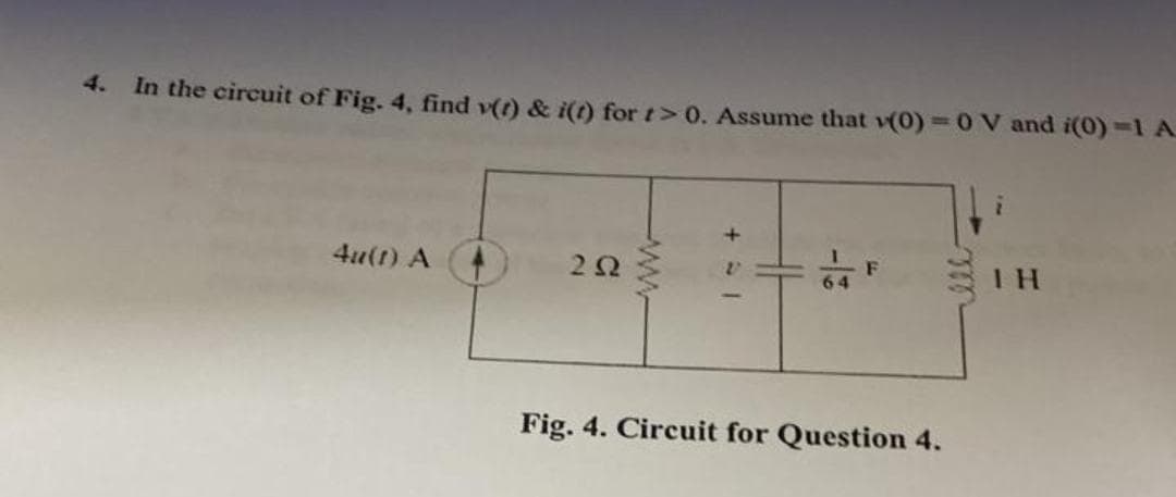 4.
In the circuit of Fig. 4, find v(t) & i(t) for t> 0. Assume that v(0)=0 V and i(0)=1 A
4u(1) A
252
Fig. 4. Circuit for Question 4.
IH
