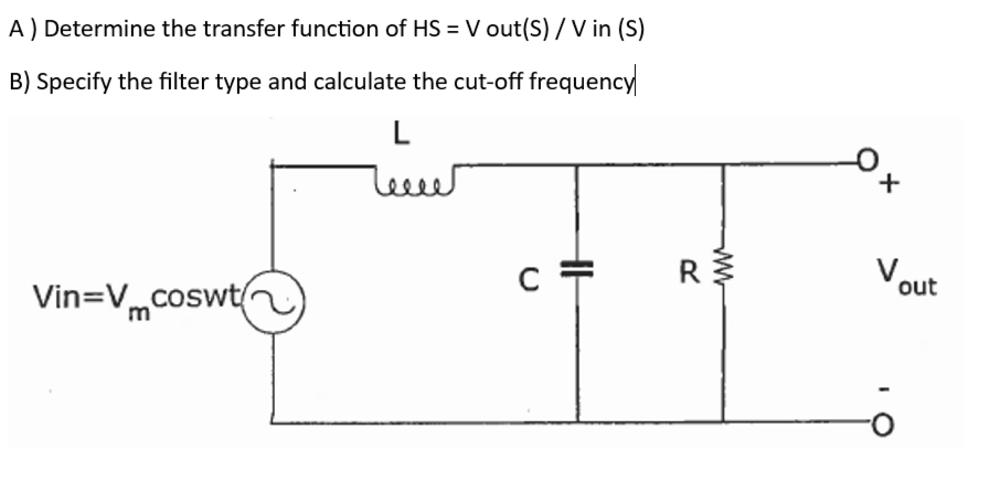 A) Determine the transfer function of HS = V out(S) / Vin (S)
B) Specify the filter type and calculate the cut-off frequency
Vin=Vcoswt
L
كييفا
C
R
+
Vout
IO