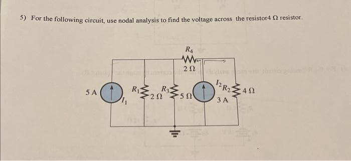 5) For the following circuit, use nodal analysis to find the voltage across the resistor4 2 resistor.
5 A
R₁
R3
202
R4
W
202
50
O
12 R2
3 A
4Ω
