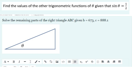 Find the values of the other trigonometric functions of 0 given that sin 0 =
Solve the remaining parts of the right triangle ABC given b = 673, c = 888.1
А в I
</>
