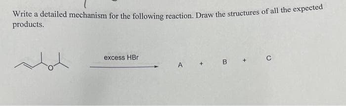 Write a detailed mechanism for the following reaction. Draw the structures of all the expected
products.
of
excess HBr