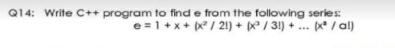 Q14: Write C++ program to find e from the following series:
... (x / al)
e =1+x+ (x / 2!) + / 3!) +
