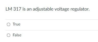 LM 317 is an adjustable voltage regulator.
O True
O False