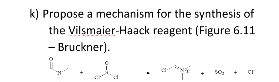 k) Propose a mechanism for the synthesis of
the Vilsmaier-Haack reagent (Figure 6.11
- Bruckner).
Cl-
SO2
cr
`Cl

