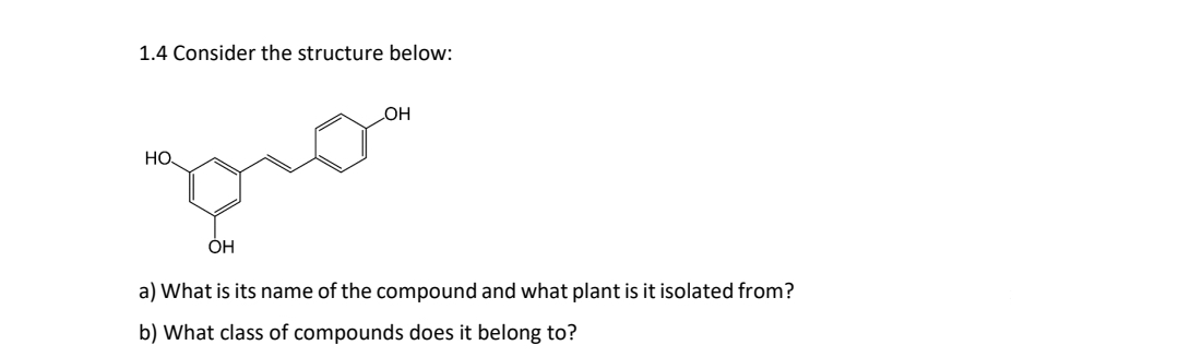 1.4 Consider the structure below:
OH
HO
"pro
OH
a) What is its name of the compound and what plant is it isolated from?
b) What class of compounds does it belong to?