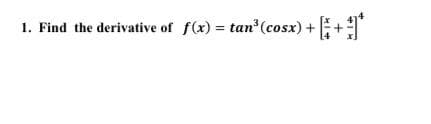 1. Find the derivative of f(x) = tan (cosx) ++
