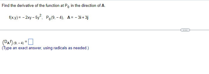 Find the derivative of the function at P, in the direction of A.
f(x.y) = - 2xy - 5y, Po(9, - 4), A= - 3i + 3j
(DA) (9. - 4)
(Type an exact answer, using radicals as needed.)
